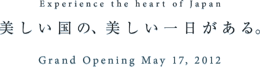 Experience the heart of Japan　美しい国の、美しい一日がある。 - Grand Opening May 17, 2012