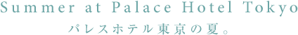 Summer at Palace Hotel Tokyo パレスホテル東京の夏