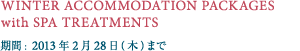 WINTER ACCOMMODATION PACKAGES with SPA TREATMENTS $B4|4V(B: 2013$BG/(B2$B7n(B28$BF|(B($BLZ(B)$B$^$G(B
