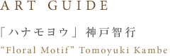 ART GUIDE 「ハナモヨウ」神戸智行