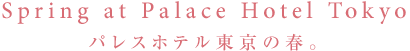 Spring at Palace Hotel Tokyo　パレスホテル東京の春